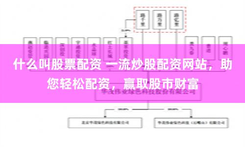 什么叫股票配资 一流炒股配资网站，助您轻松配资，赢取股市财富