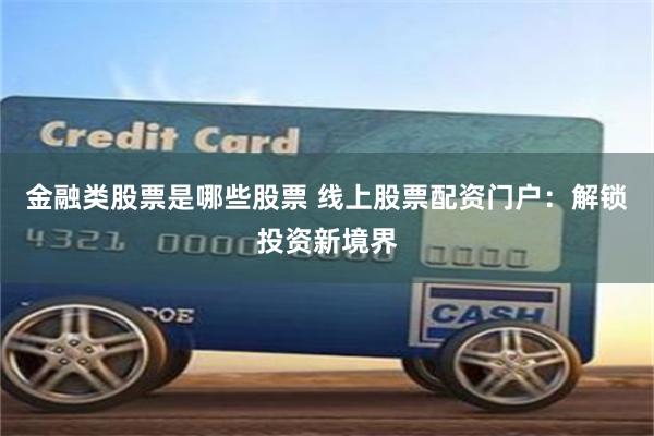 金融类股票是哪些股票 线上股票配资门户：解锁投资新境界