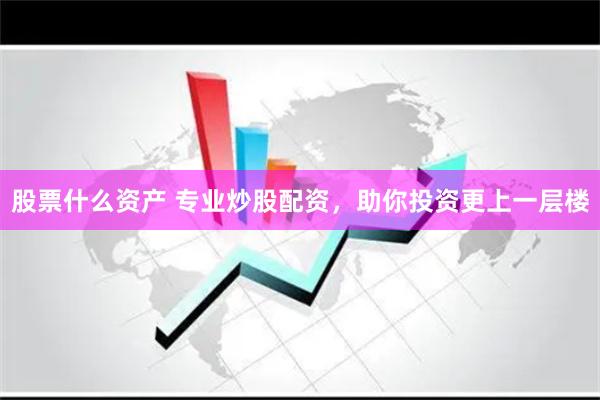 股票什么资产 专业炒股配资，助你投资更上一层楼