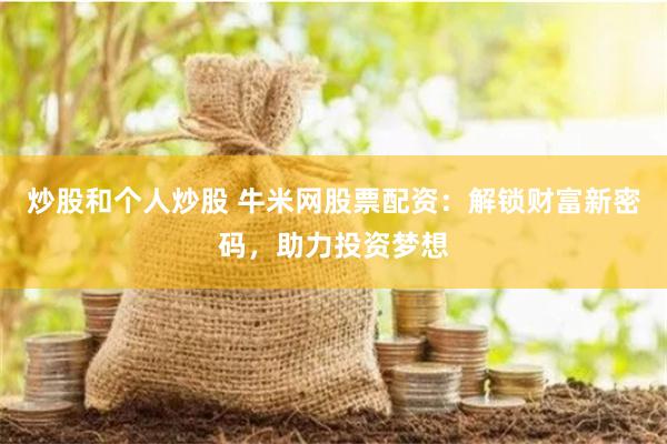 炒股和个人炒股 牛米网股票配资：解锁财富新密码，助力投资梦想