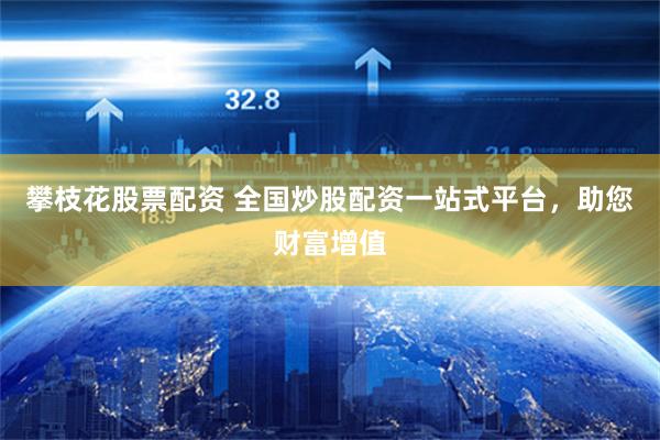 攀枝花股票配资 全国炒股配资一站式平台，助您财富增值