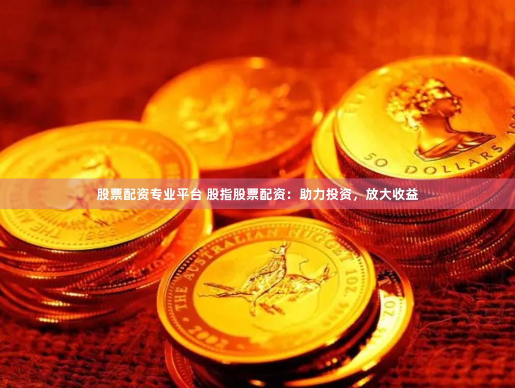 股票配资专业平台 股指股票配资：助力投资，放大收益