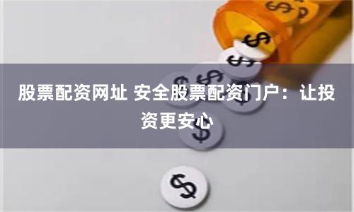 股票配资网址 安全股票配资门户：让投资更安心