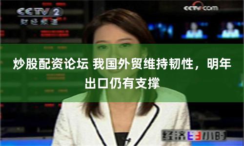 炒股配资论坛 我国外贸维持韧性，明年出口仍有支撑