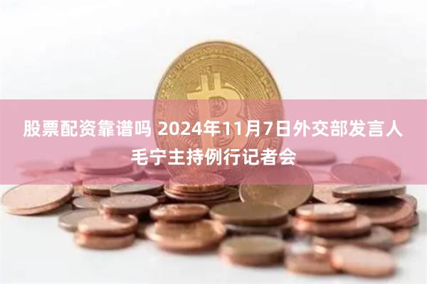 股票配资靠谱吗 2024年11月7日外交部发言人毛宁主持例行记者会