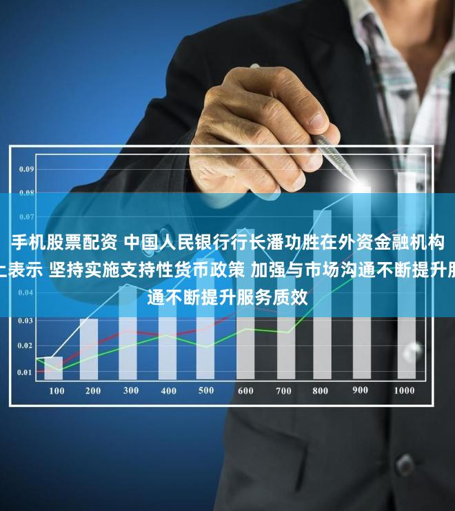 手机股票配资 中国人民银行行长潘功胜在外资金融机构座谈会上表示 坚持实施支持性货币政策 加强与市场沟通不断提升服务质效