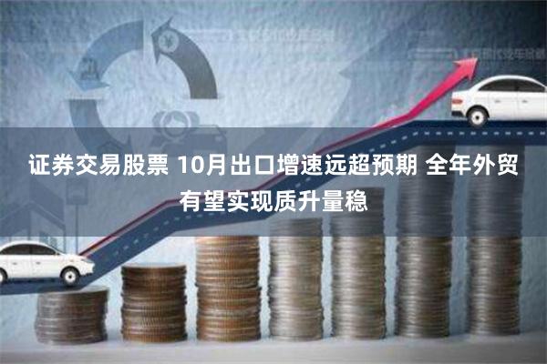 证券交易股票 10月出口增速远超预期 全年外贸有望实现质升量稳