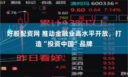 好股配资网 推动金融业高水平开放，打造“投资中国”品牌