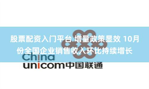 股票配资入门平台 增量政策显效 10月份全国企业销售收入环比持续增长