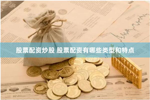 股票配资炒股 股票配资有哪些类型和特点