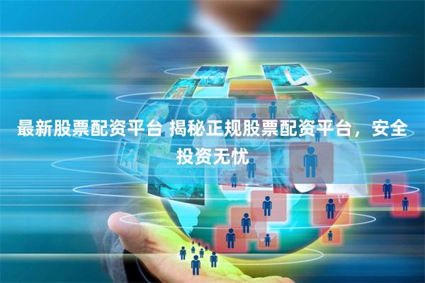 最新股票配资平台 揭秘正规股票配资平台，安全投资无忧