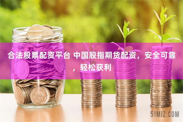 合法股票配资平台 中国股指期货配资，安全可靠，轻松获利