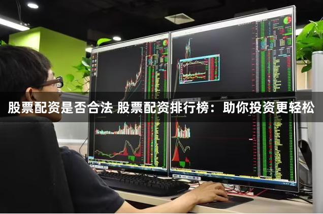 股票配资是否合法 股票配资排行榜：助你投资更轻松