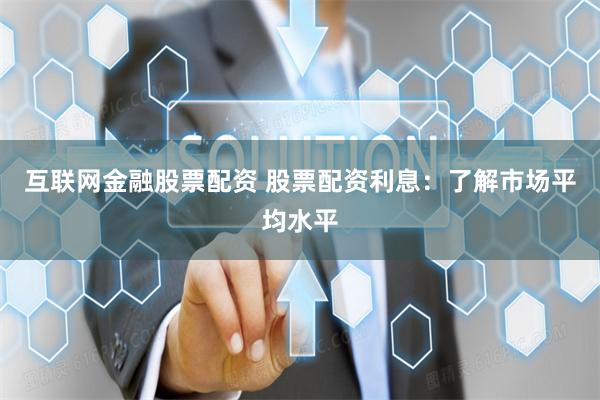互联网金融股票配资 股票配资利息：了解市场平均水平