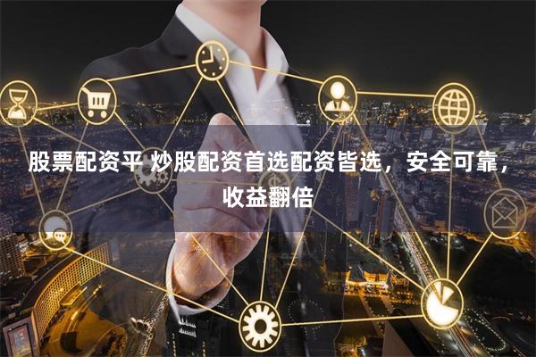 股票配资平 炒股配资首选配资皆选，安全可靠，收益翻倍