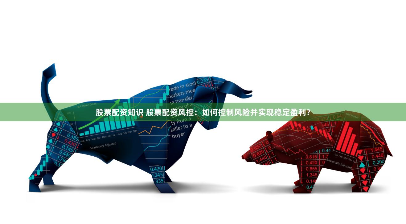 股票配资知识 股票配资风控：如何控制风险并实现稳定盈利？