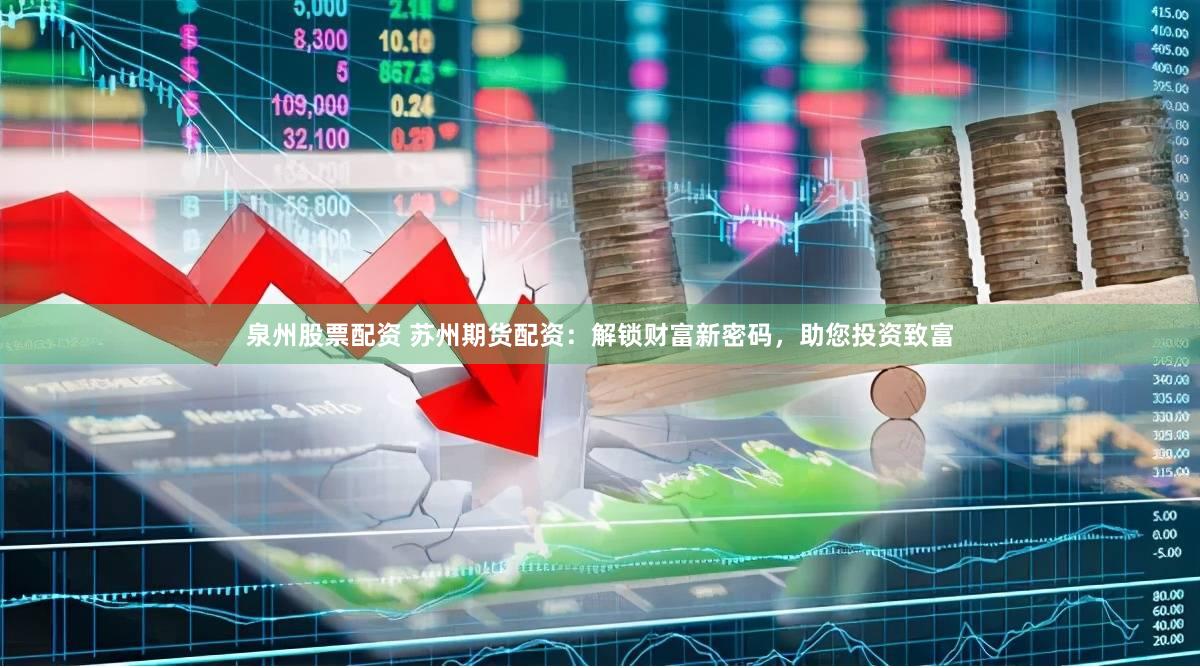 泉州股票配资 苏州期货配资：解锁财富新密码，助您投资致富