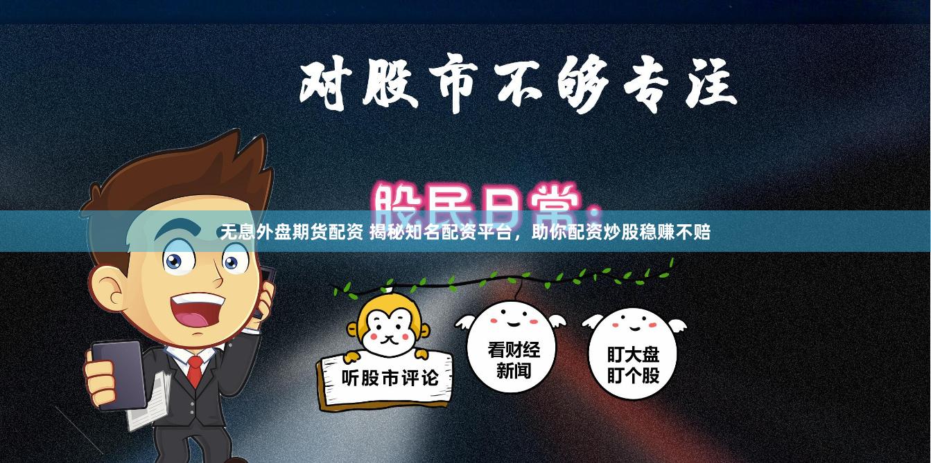 无息外盘期货配资 揭秘知名配资平台，助你配资炒股稳赚不赔