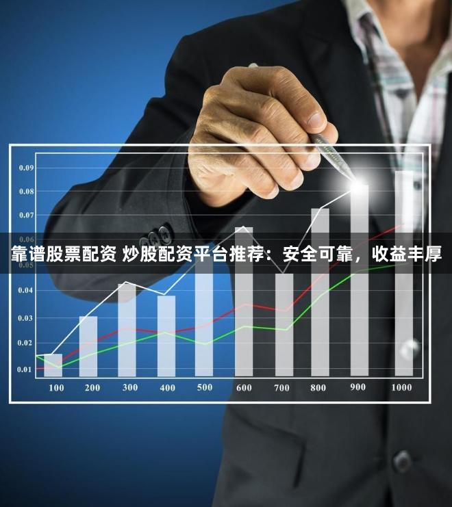 靠谱股票配资 炒股配资平台推荐：安全可靠，收益丰厚