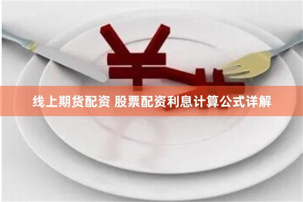 线上期货配资 股票配资利息计算公式详解