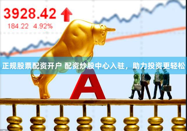 正规股票配资开户 配资炒股中心入驻，助力投资更轻松
