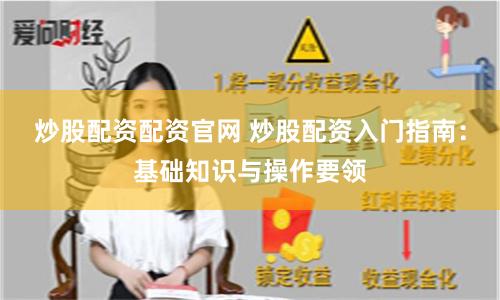 炒股配资配资官网 炒股配资入门指南：基础知识与操作要领