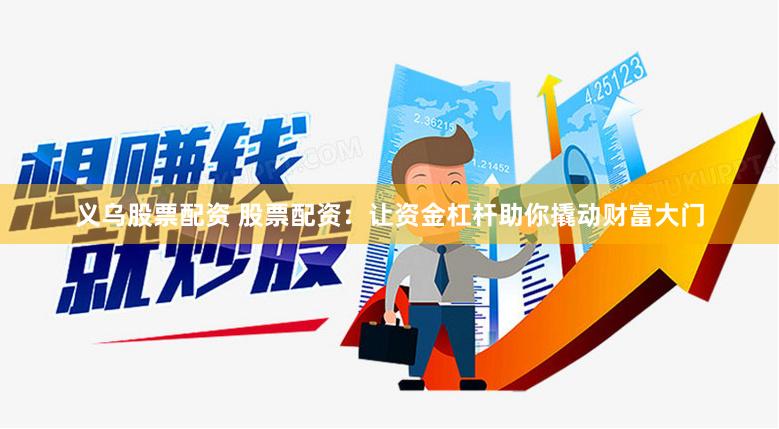 义乌股票配资 股票配资：让资金杠杆助你撬动财富大门