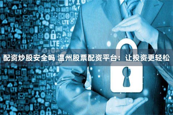 配资炒股安全吗 温州股票配资平台：让投资更轻松