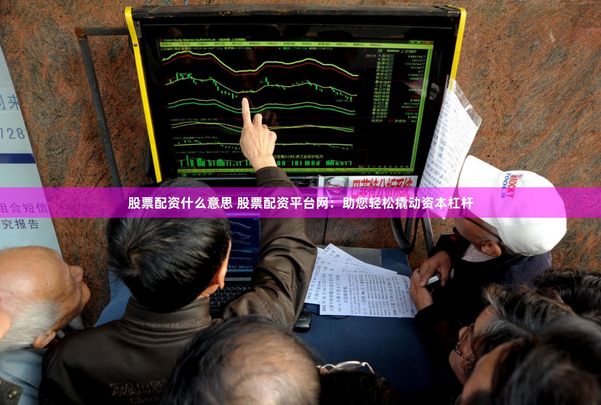 股票配资什么意思 股票配资平台网：助您轻松撬动资本杠杆