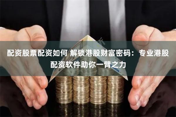 配资股票配资如何 解锁港股财富密码：专业港股配资软件助你一臂之力