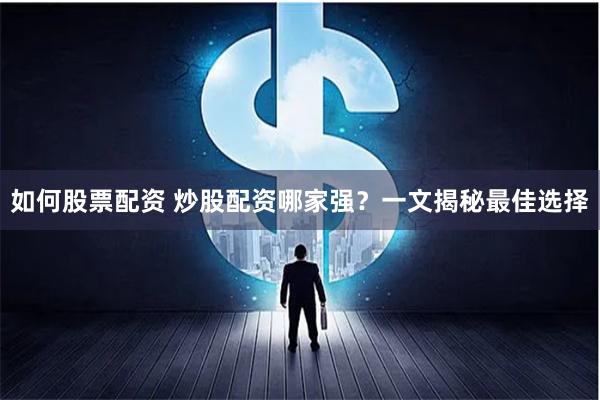 如何股票配资 炒股配资哪家强？一文揭秘最佳选择