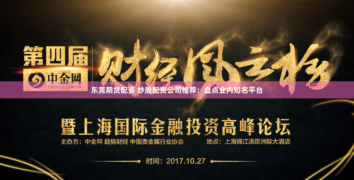 东莞期货配资 炒股配资公司推荐：盘点业内知名平台