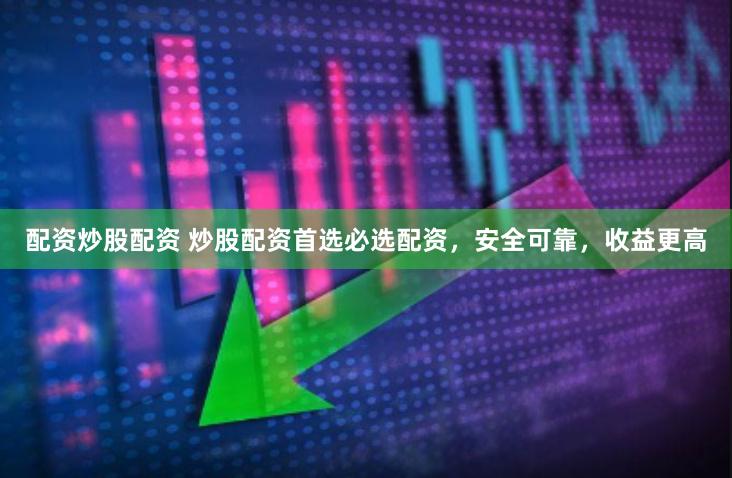配资炒股配资 炒股配资首选必选配资，安全可靠，收益更高