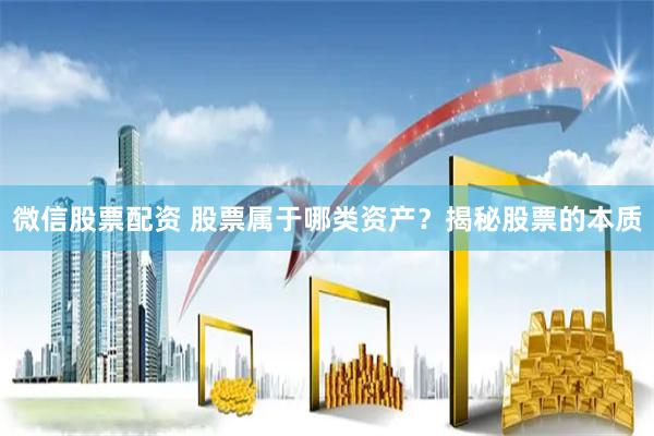 微信股票配资 股票属于哪类资产？揭秘股票的本质