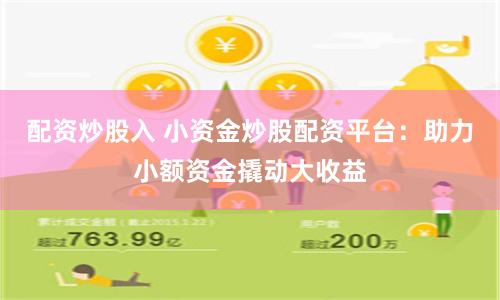 配资炒股入 小资金炒股配资平台：助力小额资金撬动大收益