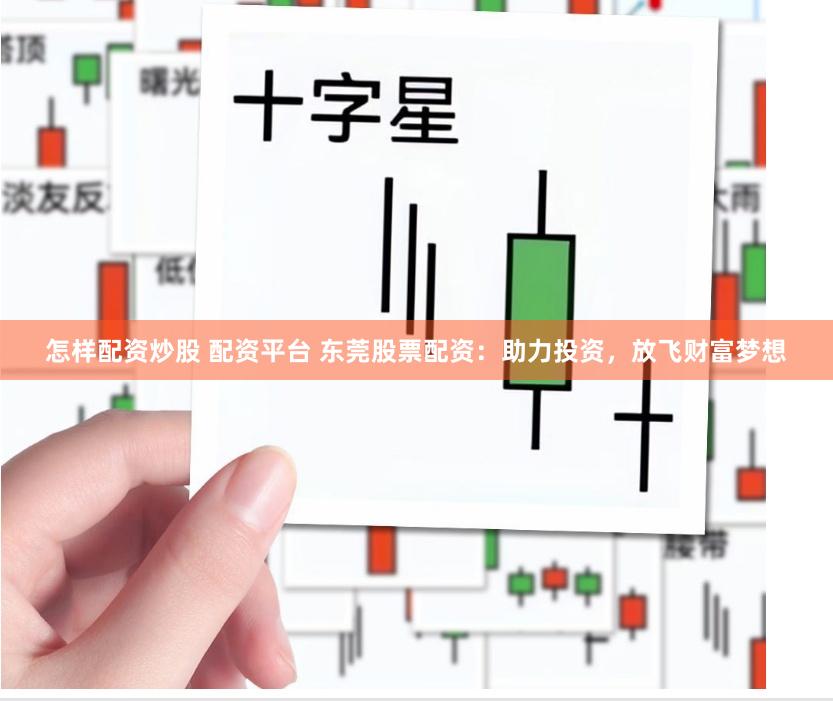 怎样配资炒股 配资平台 东莞股票配资：助力投资，放飞财富梦想