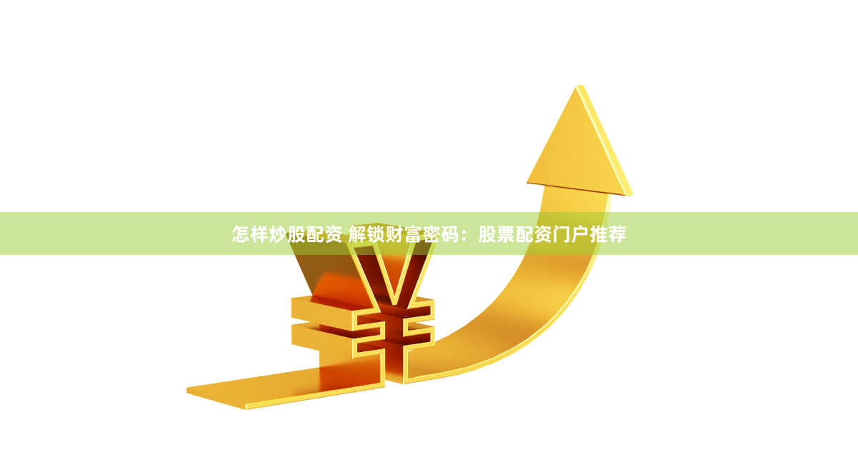 怎样炒股配资 解锁财富密码：股票配资门户推荐