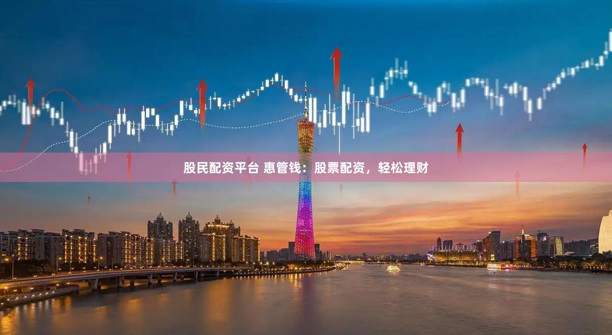股民配资平台 惠管钱：股票配资，轻松理财
