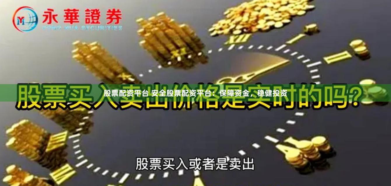 股票配资平台 安全股票配资平台：保障资金，稳健投资