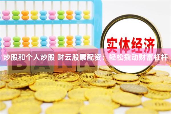 炒股和个人炒股 财云股票配资：轻松撬动财富杠杆