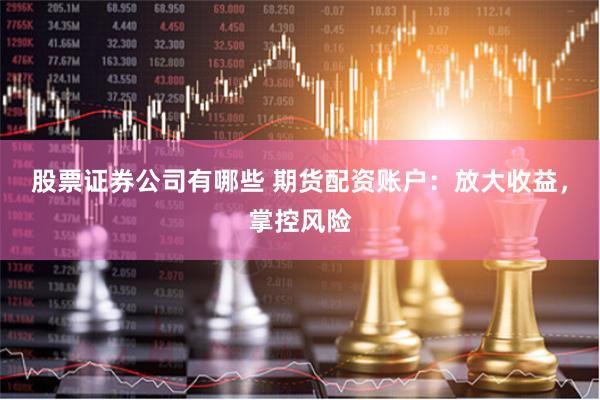 股票证券公司有哪些 期货配资账户：放大收益，掌控风险