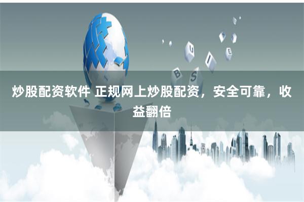 炒股配资软件 正规网上炒股配资，安全可靠，收益翻倍