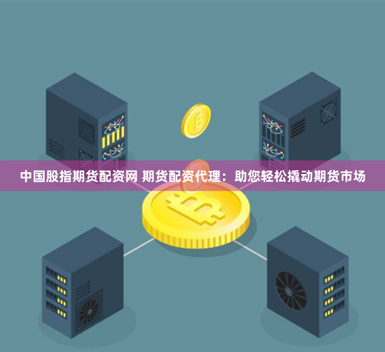 中国股指期货配资网 期货配资代理：助您轻松撬动期货市场