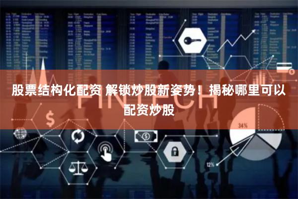股票结构化配资 解锁炒股新姿势！揭秘哪里可以配资炒股