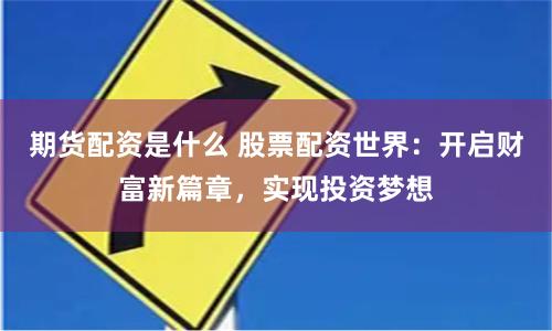 期货配资是什么 股票配资世界：开启财富新篇章，实现投资梦想