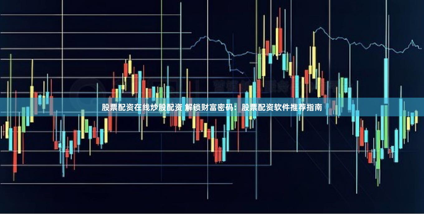 股票配资在线炒股配资 解锁财富密码：股票配资软件推荐指南