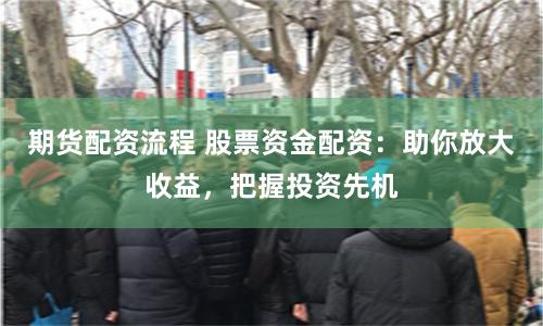 期货配资流程 股票资金配资：助你放大收益，把握投资先机