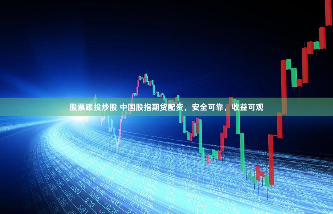 股票跟投炒股 中国股指期货配资，安全可靠，收益可观