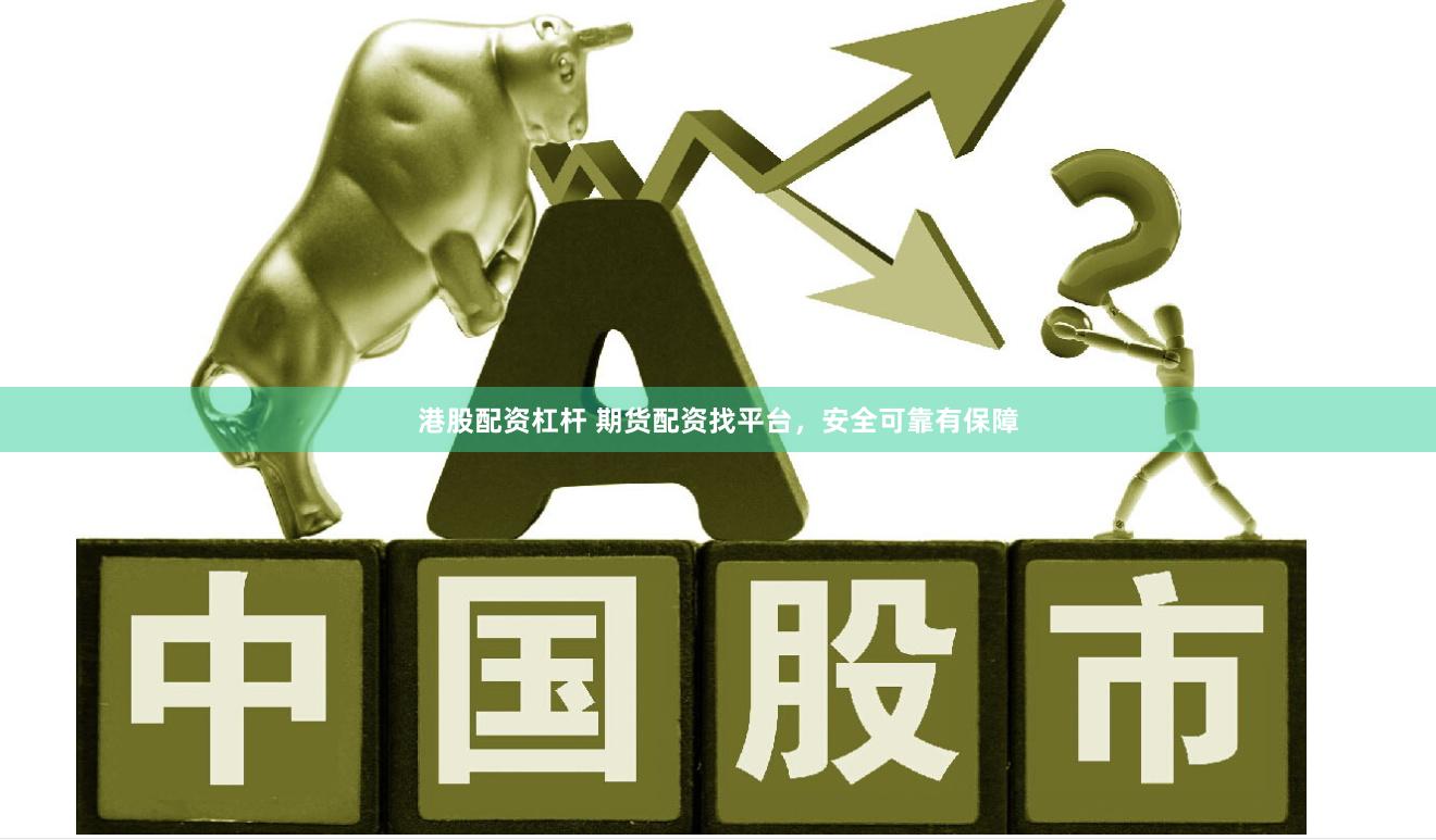 港股配资杠杆 期货配资找平台，安全可靠有保障