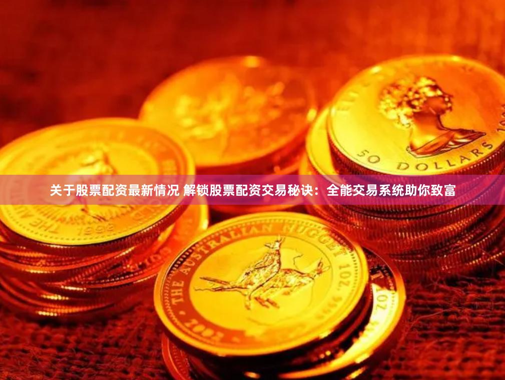 关于股票配资最新情况 解锁股票配资交易秘诀：全能交易系统助你致富
